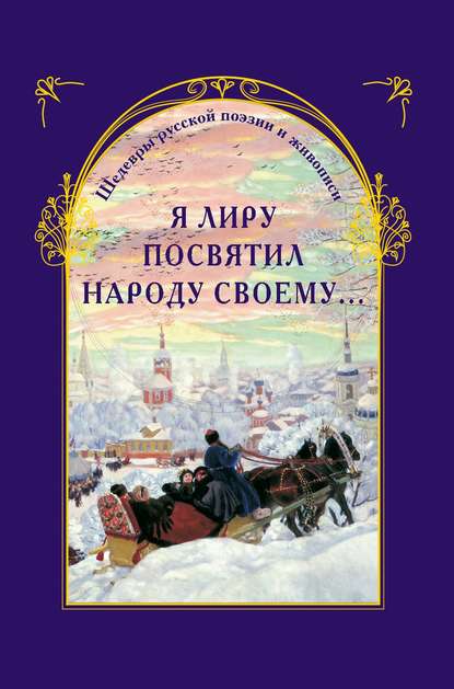 Я лиру посвятил народу своему… Шедевры русской поэзии и живописи - Группа авторов