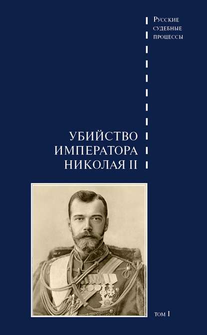 Дело об убийстве императора Николая II, его семьи и лиц их окружения. Том 1 - Группа авторов