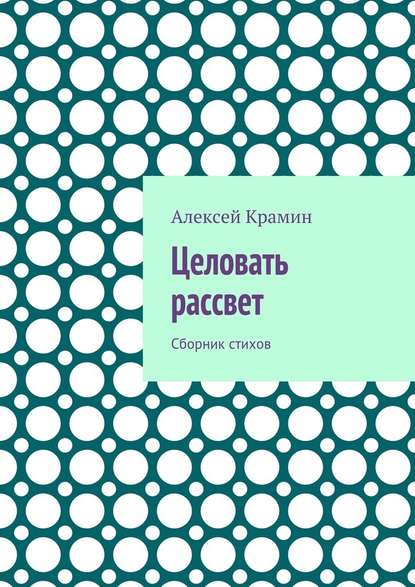 Целовать рассвет. Сборник стихов - Алексей Александрович Крамин