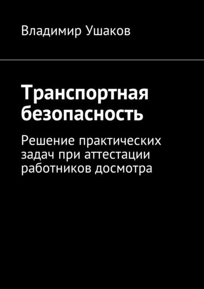 Транспортная безопасность. Решение практических задач при аттестации работников досмотра - Владимир Игоревич Ушаков