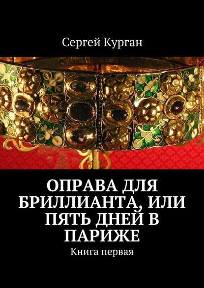 Оправа для бриллианта, или Пять дней в Париже. Книга первая — Сергей Курган