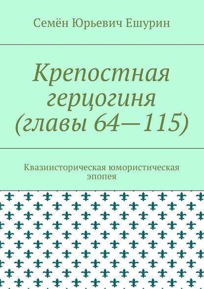 Крепостная герцогиня (главы 64—115). Квазиисторическая юмористическая эпопея - Семён Юрьевич Ешурин