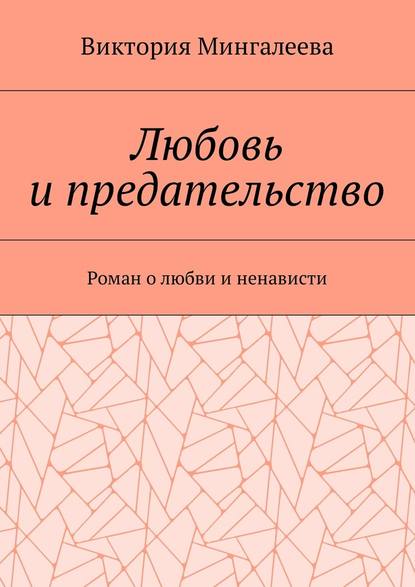 Любовь и предательство. Роман о любви и ненависти - Виктория Мингалеева