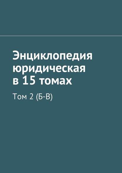 Энциклопедия юридическая в 15 томах. Том 2 (Б-В) - Коллектив авторов