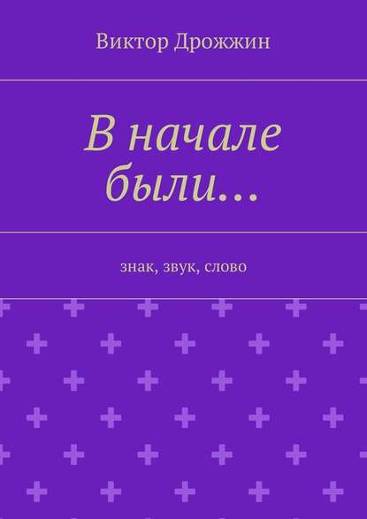 В начале были… Знак, звук, слово - Виктор Васильевич Дрожжин