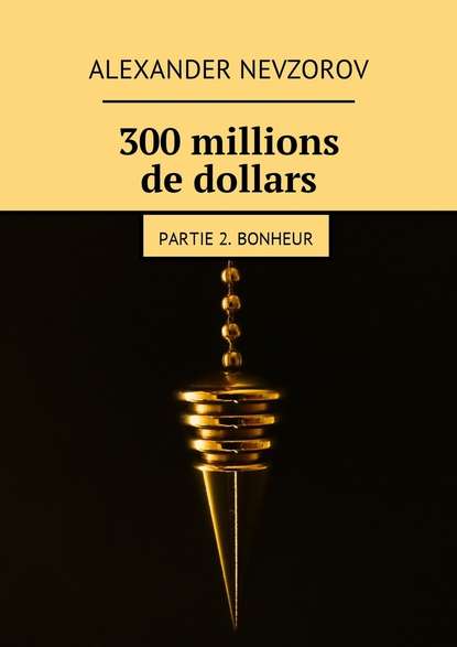 300 millions de dollars. Partie 2. Bonheur - Александр Невзоров