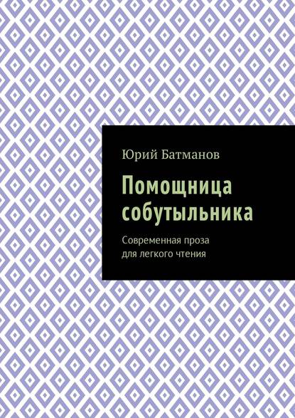 Помощница собутыльника. Современная проза для легкого чтения - Юрий Борисович Батманов