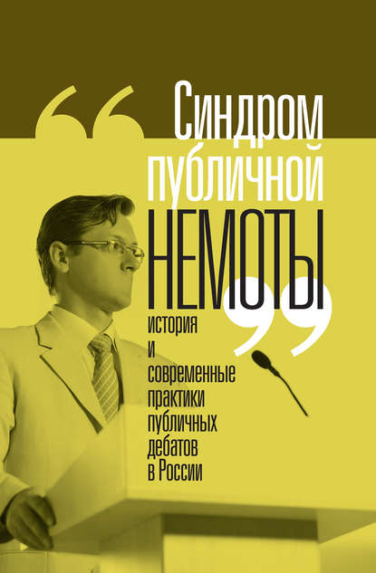 «Синдром публичной немоты». История и современные практики публичных дебатов в России - Коллектив авторов