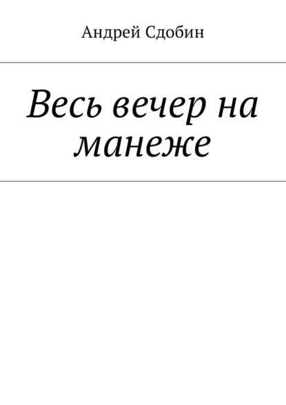 Весь вечер на манеже - Андрей Сдобин