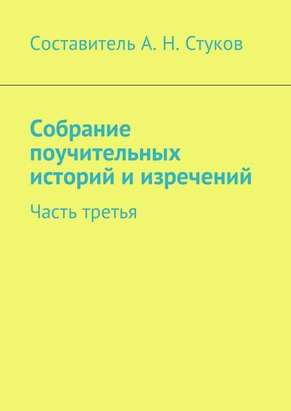 Собрание поучительных историй и изречений. Часть третья - Александр Николаевич Стуков