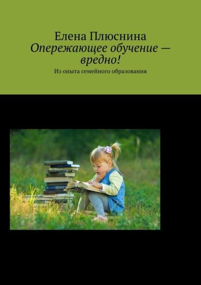 Опережающее обучение – вредно! Из опыта семейного образования - Елена Плюснина