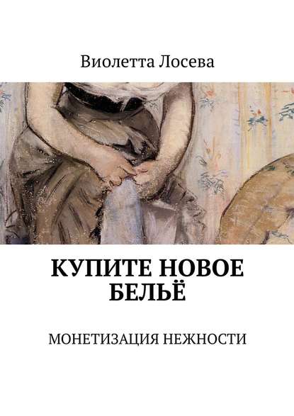 Купите новое бельё. Монетизация нежности - Виолетта Лосева