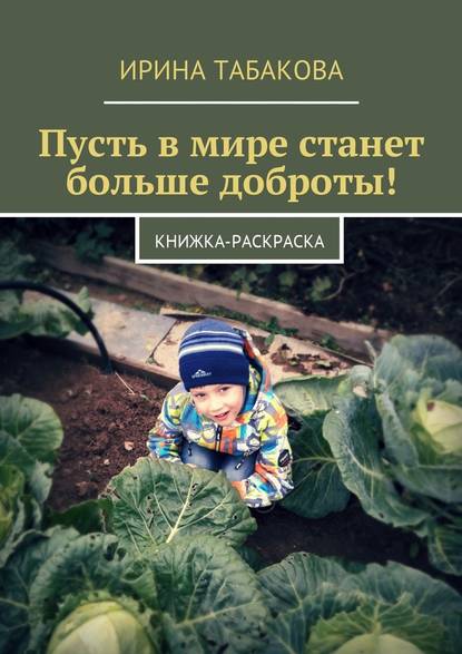 Пусть в мире станет больше доброты! Книжка-раскраска - Ирина Табакова