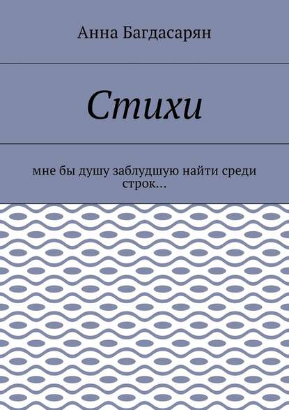 Стихи. Мне бы душу заблудшую найти среди строк… - Анна Багдасарян