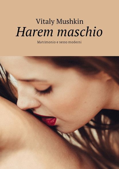 Harem maschio. Matrimonio e sesso moderni - Виталий Мушкин