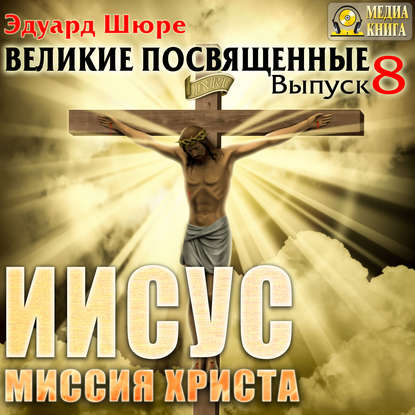 Иисус. Миссия Христа. Выпуск 8 - Эдуард Шюре