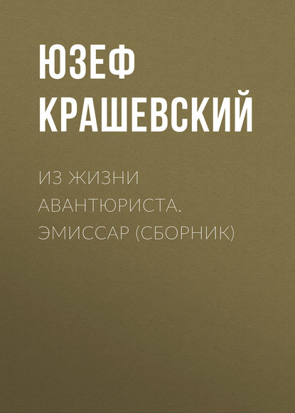 Из жизни авантюриста. Эмиссар (сборник) - Юзеф Игнаций Крашевский