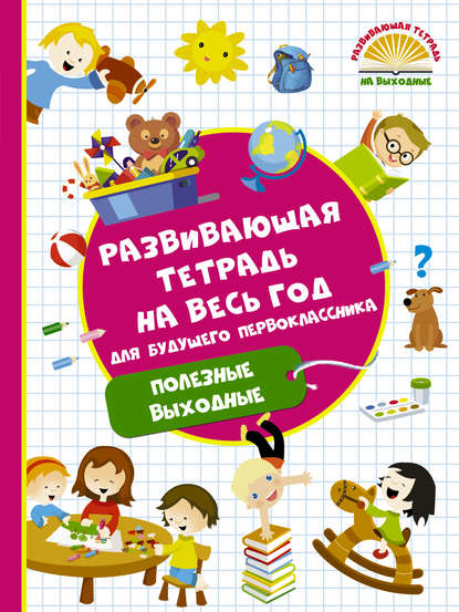 Развивающая тетрадь на весь год для будущего первоклассника. Полезные выходные - В. Г. Дмитриева