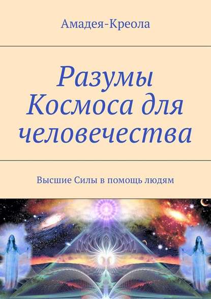 Разумы Космоса для человечества. Высшие Силы в помощь людям - Амадея-Креола