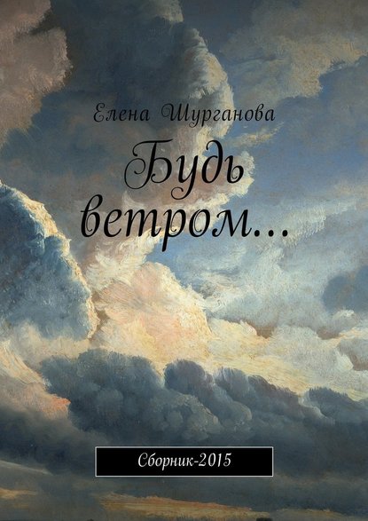 Будь ветром… Сборник-2015 - Елена Шурганова