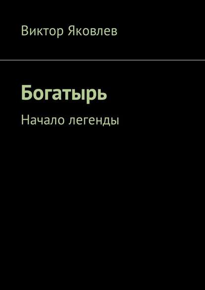 Богатырь. Начало легенды — Виктор Яковлев