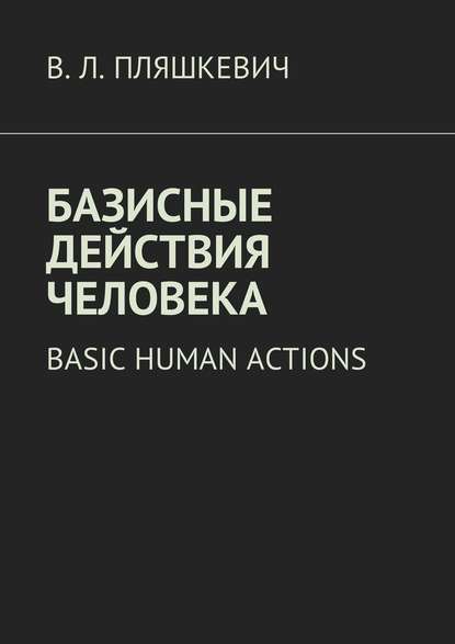 Базисные действия человека. Basic human actions - В. Л. Пляшкевич