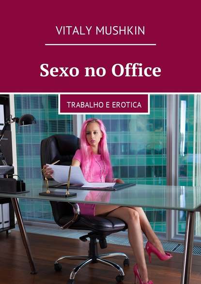 Sexo no Office. Trabalho e erotica - Виталий Мушкин