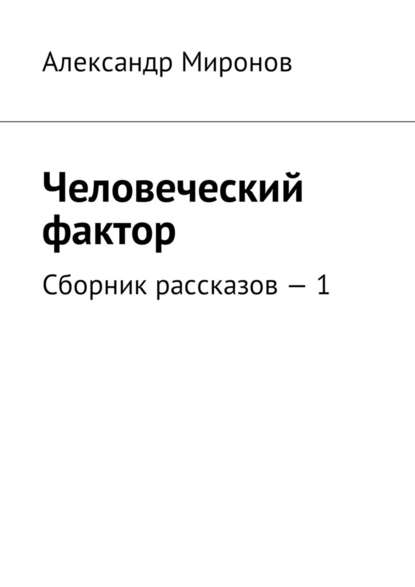 Человеческий фактор. Сборник рассказов – 1 - Александр Миронов