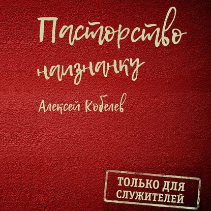 Пасторство наизнанку. Только для служителей - Алексей Валентинович Кобелев