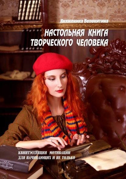 Настольная книга творческого человека. Квинтэссенция мотивации для начинающих и не только — Княженика Волокитина