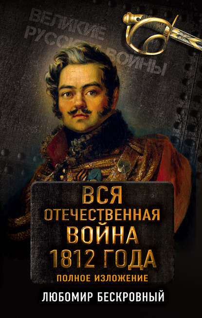 Вся Отечественная война 1812 года. Полное изложение - Любомир Бескровный