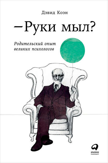 Руки мыл? Родительский опыт великих психологов - Дэвид Коэн