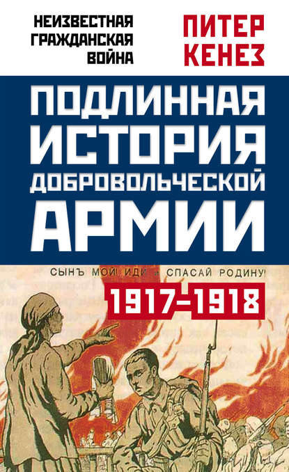 Подлинная история Добровольческой армии. 1917–1918 - Питер Кенез