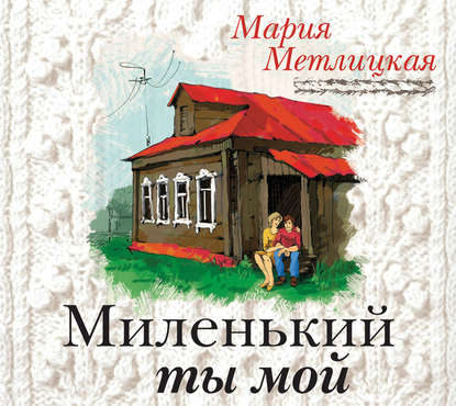 Миленький ты мой - Мария Метлицкая