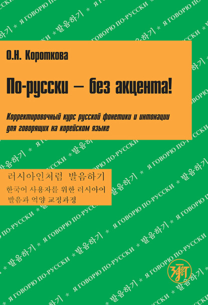 По-русски – без акцента! Корректировочный курс русской фонетики и интонации для говорящих на корейском языке — О. Н. Короткова