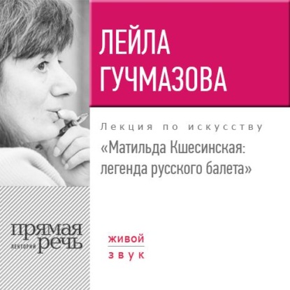 Лекция «Матильда Кшесинская. Легенда русского балета» - Лейла Гучмазова