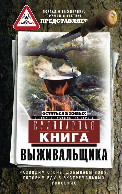 Кулинарная книга выживальщика. Остаться в живых: в лесу, в пустыне, на берегу. Разводим огонь, добываем воду, готовим еду в экстремальных условиях — Сборник