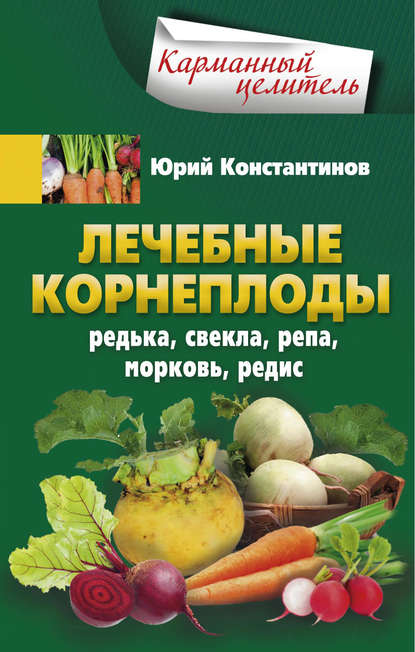 Лечебные корнеплоды. Редька, свекла, репа, морковь, редис — Юрий Константинов