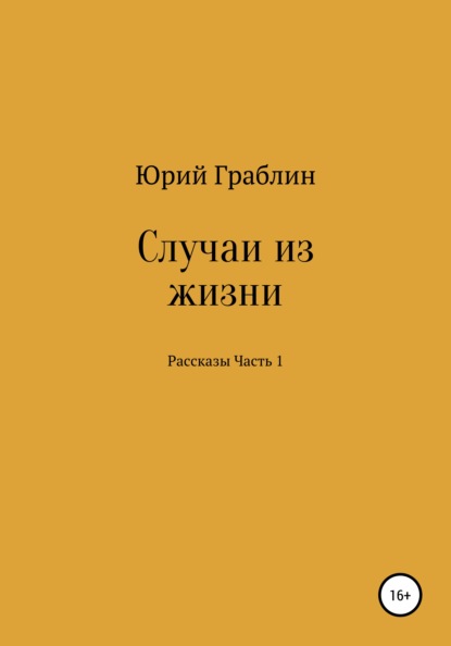 Случаи из жизни. Сборник рассказов. Часть 1 - Юрий Иванович Граблин