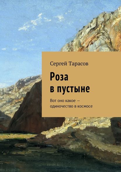 Роза в пустыне. Вот оно какое – одиночество в космосе - Сергей Тарасов