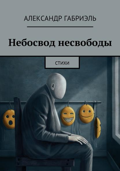 Небосвод несвободы. Стихи - Александр Габриэль