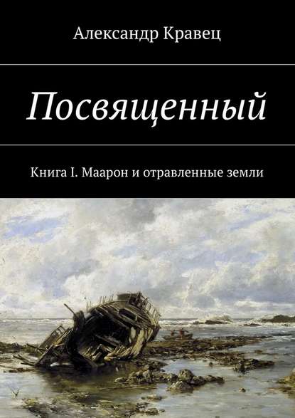 Посвященный. Книга I. Маарон и отравленные земли - Александр Валериевич Кравец