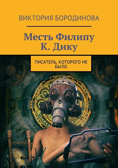 Месть Филипу К. Дику. Писатель, которого не было - Виктория Александровна Бородинова