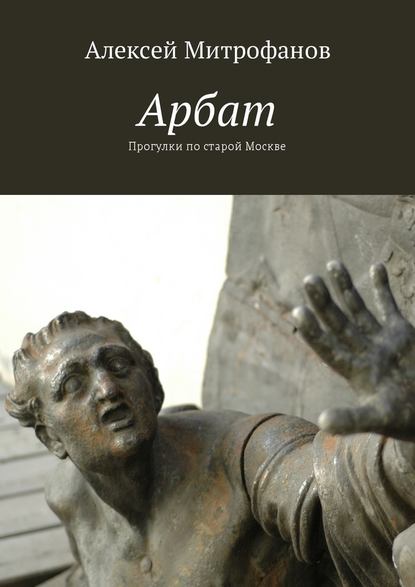 Арбат. Прогулки по старой Москве - Алексей Митрофанов