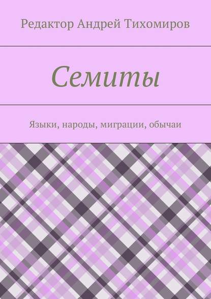 Семиты. Языки, народы, миграции, обычаи - Андрей Евгеньевич Тихомиров