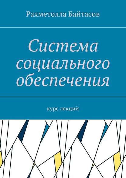 Система социального обеспечения. Курс лекций - Рахметолла Байтасов