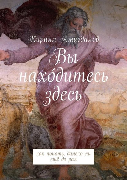 Вы нахо́дитесь здесь. Как понять, далеко ли ещё до рая - Кирилл Амигдалов