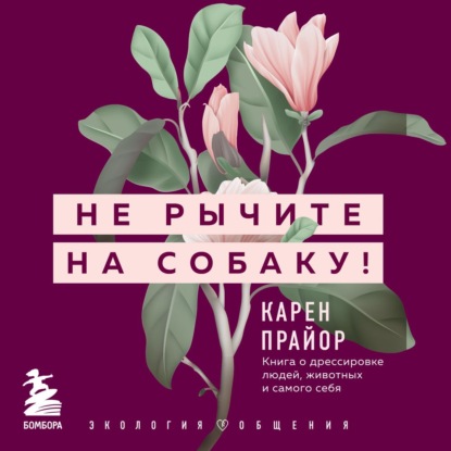 Не рычите на собаку! Книга о дрессировке людей, животных и самого себя — Карен Прайор