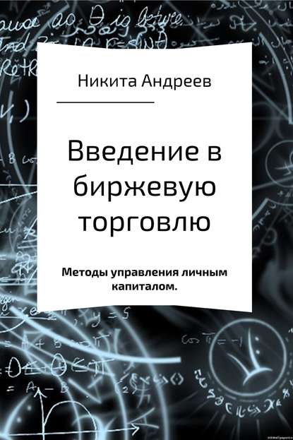 Введение в биржевую торговлю и методы управления личным капиталом - Никита Игоревич Андреев