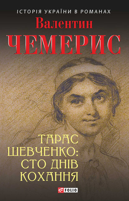Тарас Шевченко: сто днів кохання - Валентин Чемерис